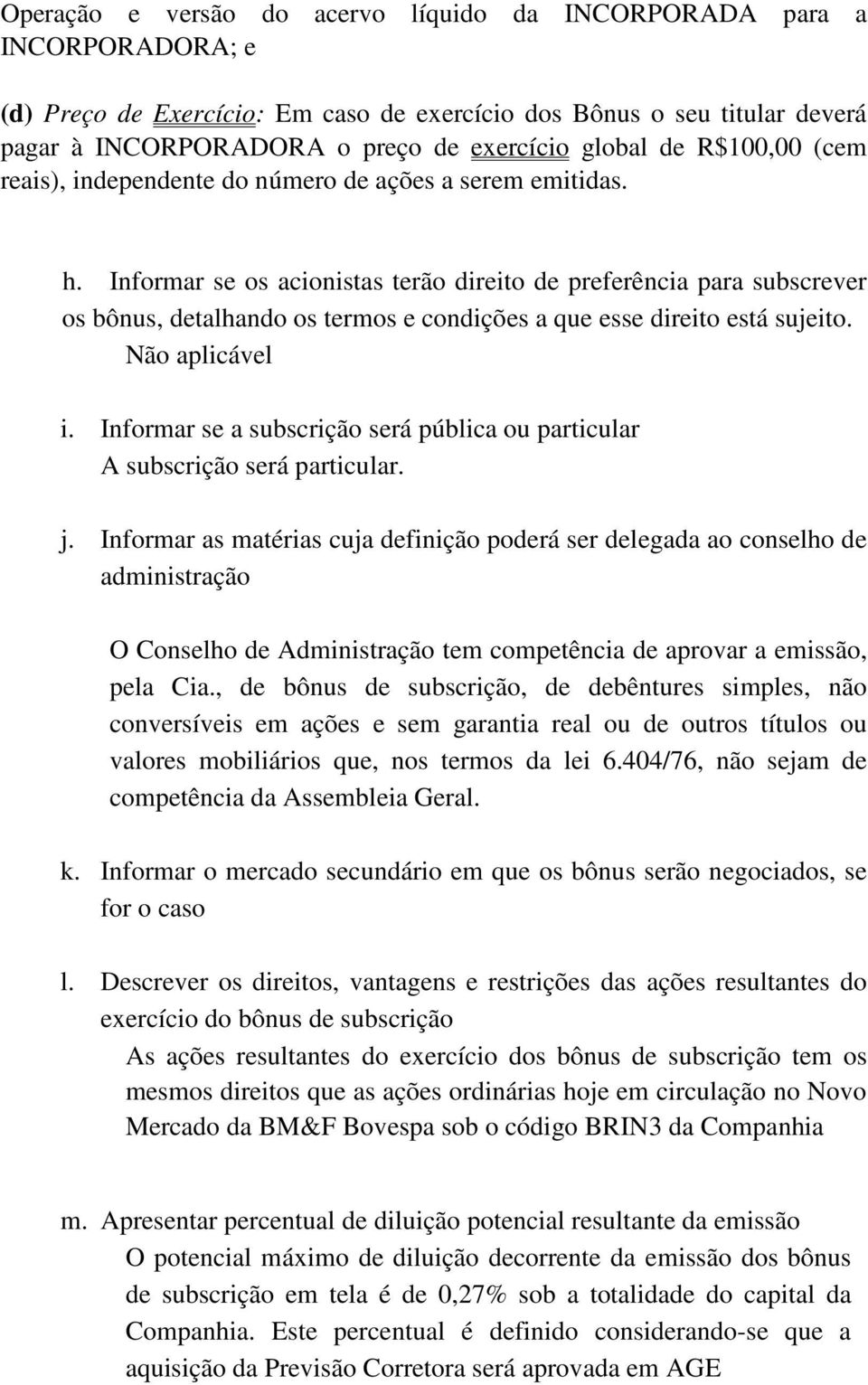 Informar se os acionistas terão direito de preferência para subscrever os bônus, detalhando os termos e condições a que esse direito está sujeito. Não aplicável i.