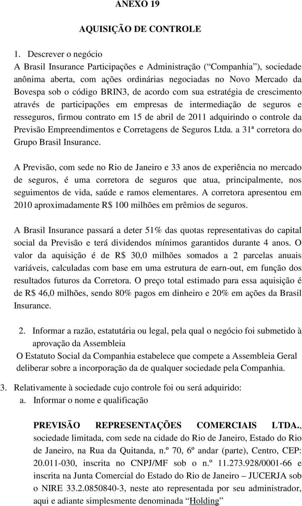 com sua estratégia de crescimento através de participações em empresas de intermediação de seguros e resseguros, firmou contrato em 15 de abril de 2011 adquirindo o controle da Previsão