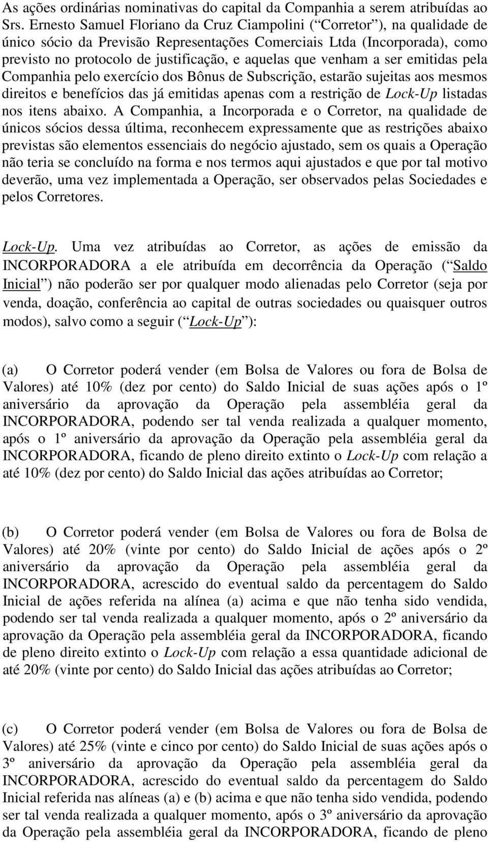 que venham a ser emitidas pela Companhia pelo exercício dos Bônus de Subscrição, estarão sujeitas aos mesmos direitos e benefícios das já emitidas apenas com a restrição de Lock-Up listadas nos itens