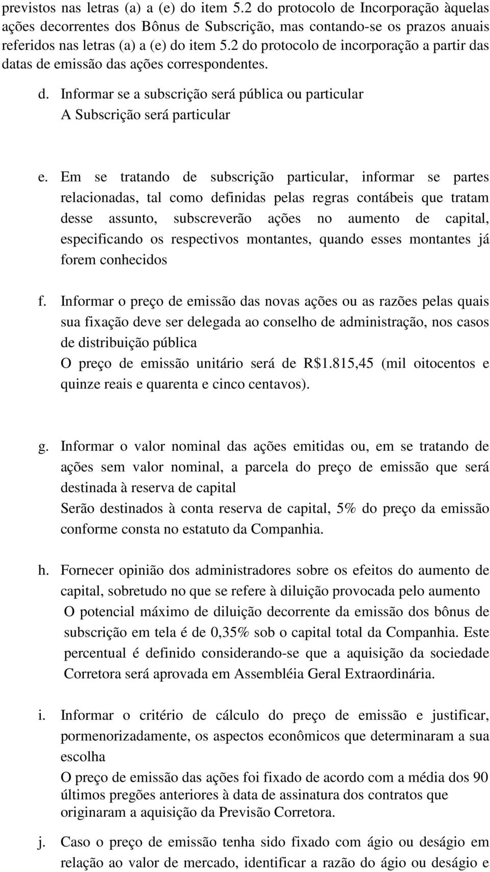 Em se tratando de subscrição particular, informar se partes relacionadas, tal como definidas pelas regras contábeis que tratam desse assunto, subscreverão ações no aumento de capital, especificando