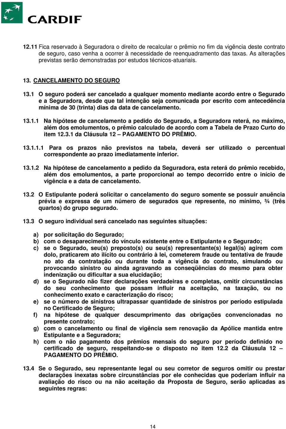 1 O seguro poderá ser cancelado a qualquer momento mediante acordo entre o Segurado e a Seguradora, desde que tal intenção seja comunicada por escrito com antecedência mínima de 30 (trinta) dias da