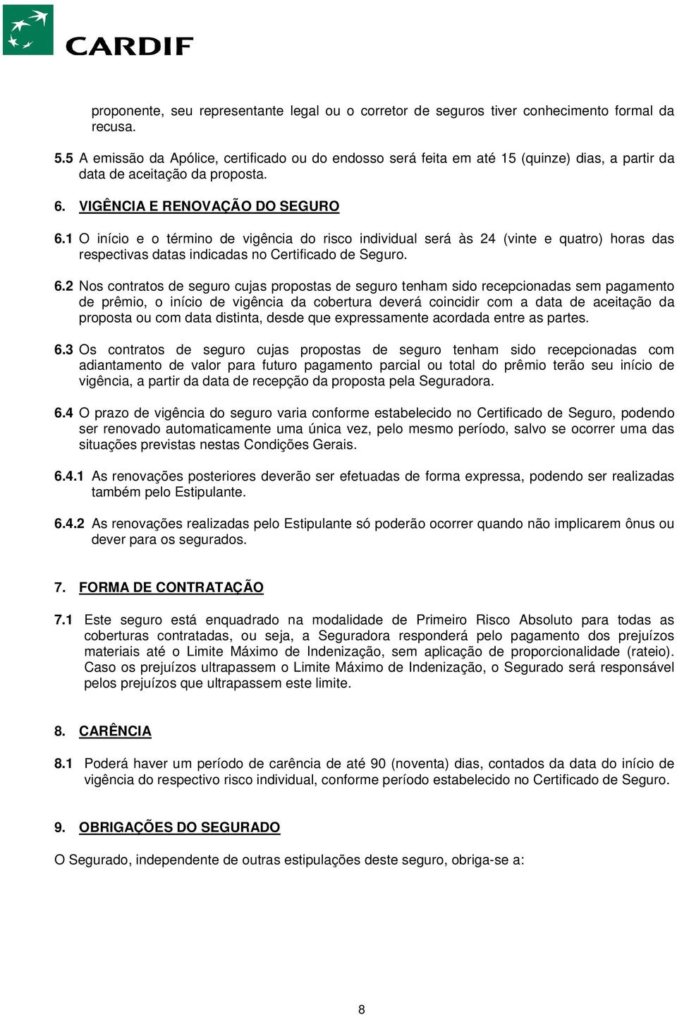 1 O início e o término de vigência do risco individual será às 24 (vinte e quatro) horas das respectivas datas indicadas no Certificado de Seguro. 6.