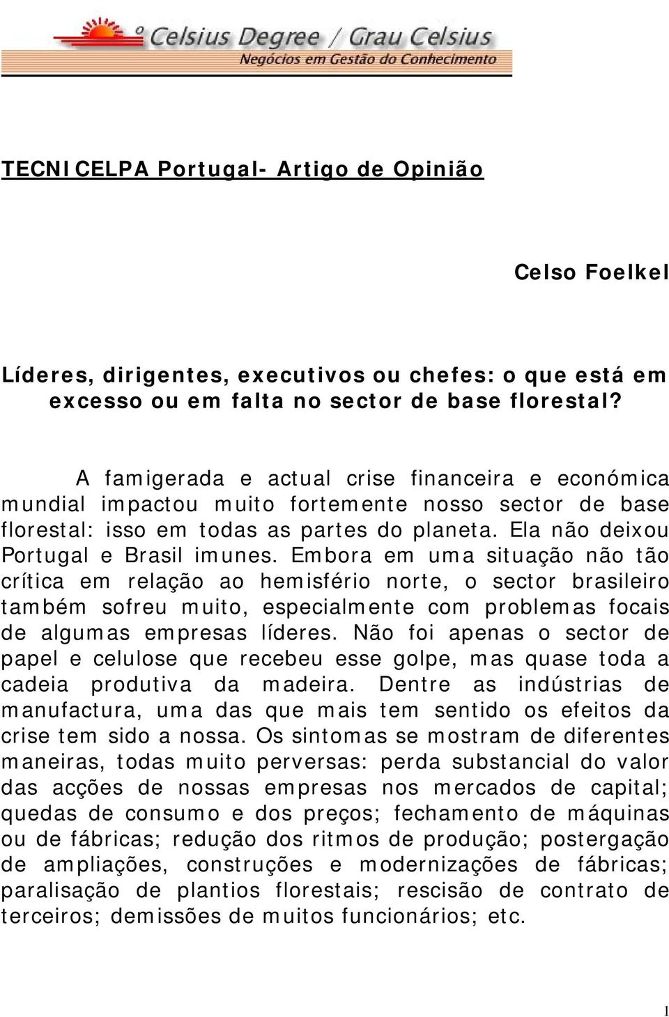 Embora em uma situação não tão crítica em relação ao hemisfério norte, o sector brasileiro também sofreu muito, especialmente com problemas focais de algumas empresas líderes.