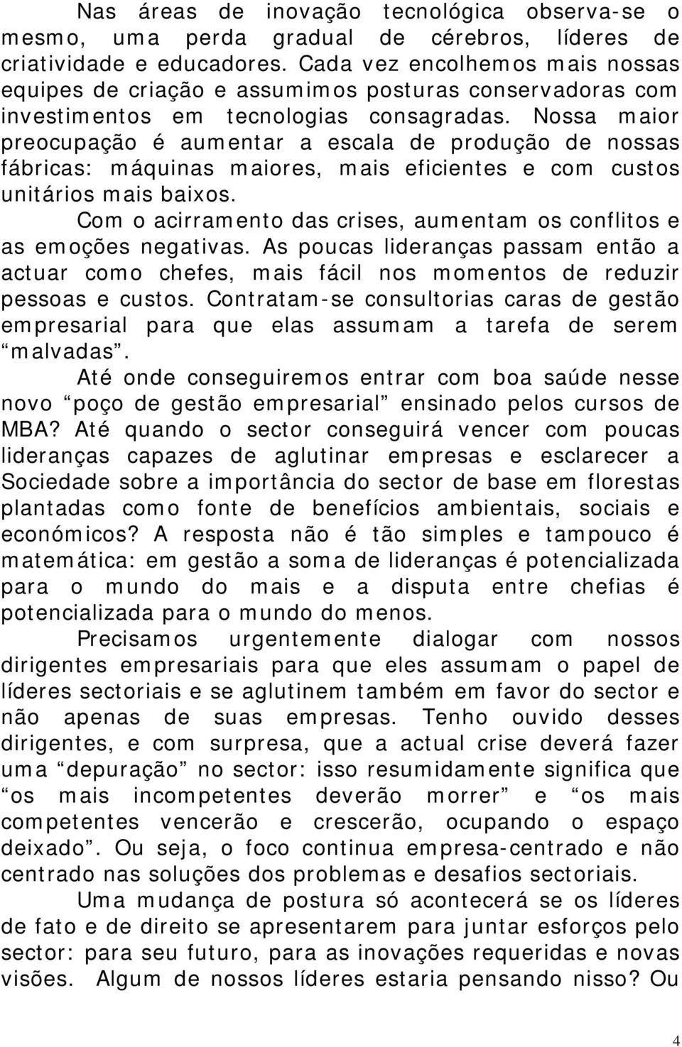 Nossa maior preocupação é aumentar a escala de produção de nossas fábricas: máquinas maiores, mais eficientes e com custos unitários mais baixos.