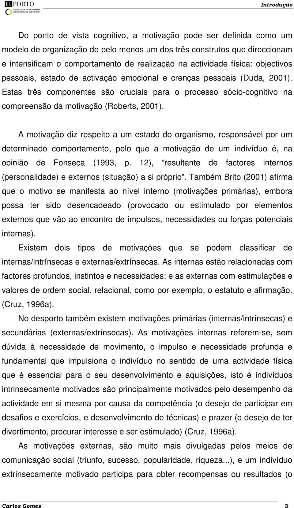 Estas três componentes são cruciais para o processo sócio-cognitivo na compreensão da motivação (Roberts, 2001).