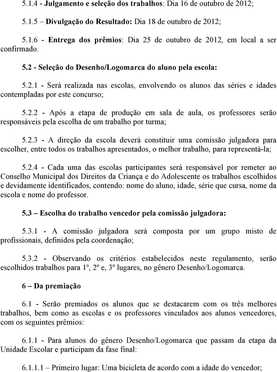 2.3 - A direção da escola deverá constituir uma comissão julgadora para escolher, entre todos os trabalhos apresentados, o melhor trabalho, para representá-la; 5.2.4 - Cada uma das escolas