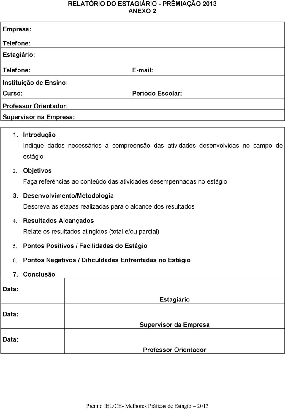 Desenvolvimento/Metodologia Descreva as etapas realizadas para o alcance dos resultados 4. Resultados Alcançados Relate os resultados atingidos (total e/ou parcial) 5.