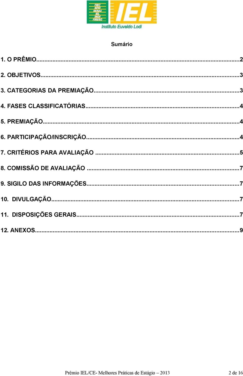 CRITÉRIOS PARA AVALIAÇÃO...5 8. COMISSÃO DE AVALIAÇÃO...7 9. SIGILO DAS INFORMAÇÕES...7 10.