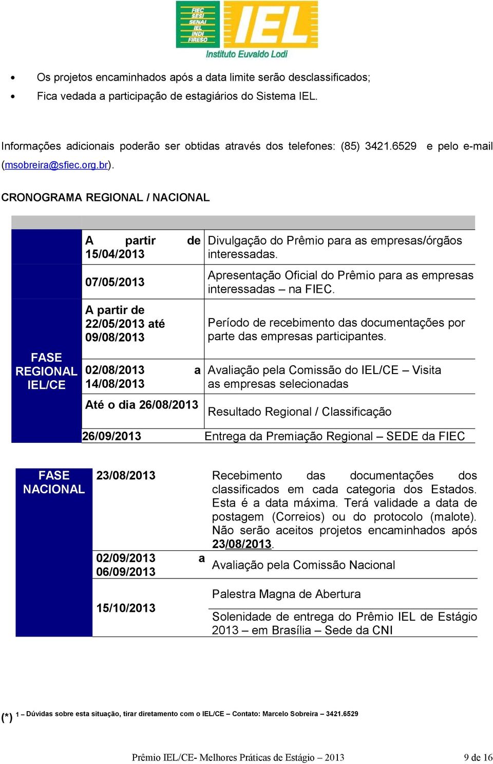 CRONOGRAMA REGIONAL / NACIONAL FASE REGIONAL IEL/CE A partir de 15/04/2013 07/05/2013 A partir de 22/05/2013 até 09/08/2013 02/08/2013 a 14/08/2013 Até o dia 26/08/2013 Divulgação do Prêmio para as