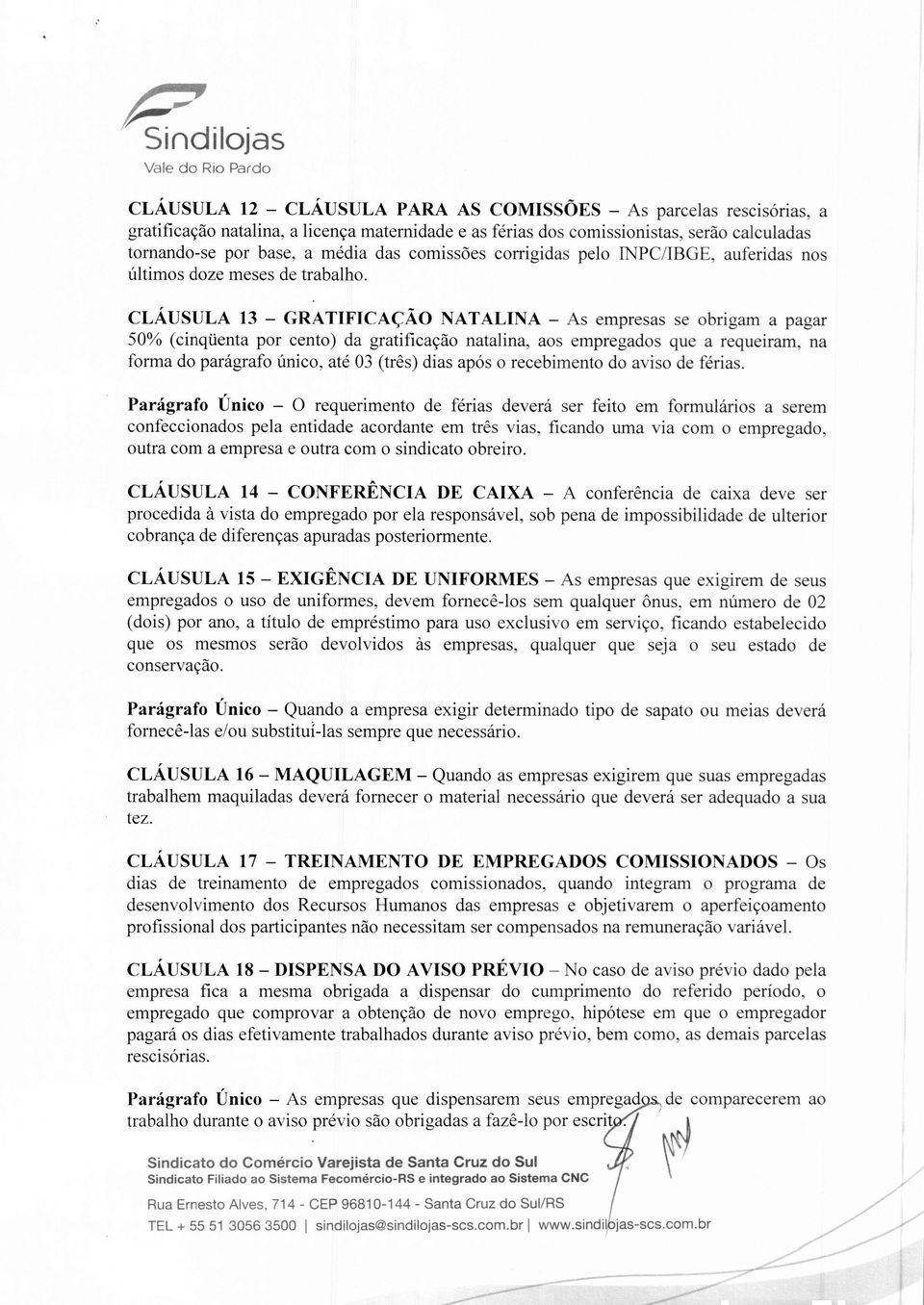 CLÁUSULA 13 - GRATIFICAÇÃO NATALINA - As empresas se obrigam a pagar 50% (cinqüenta por cento) da gratificação natalina, aos empregados que a requeiram, na forma do parágrafo único, até 03 (três)