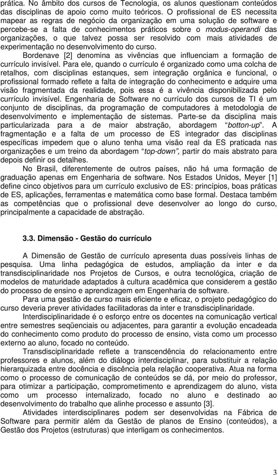 talvez possa ser resolvido com mais atividades de experimentação no desenvolvimento do curso. Bordenave [2] denomina as vivências que influenciam a formação de currículo invisível.