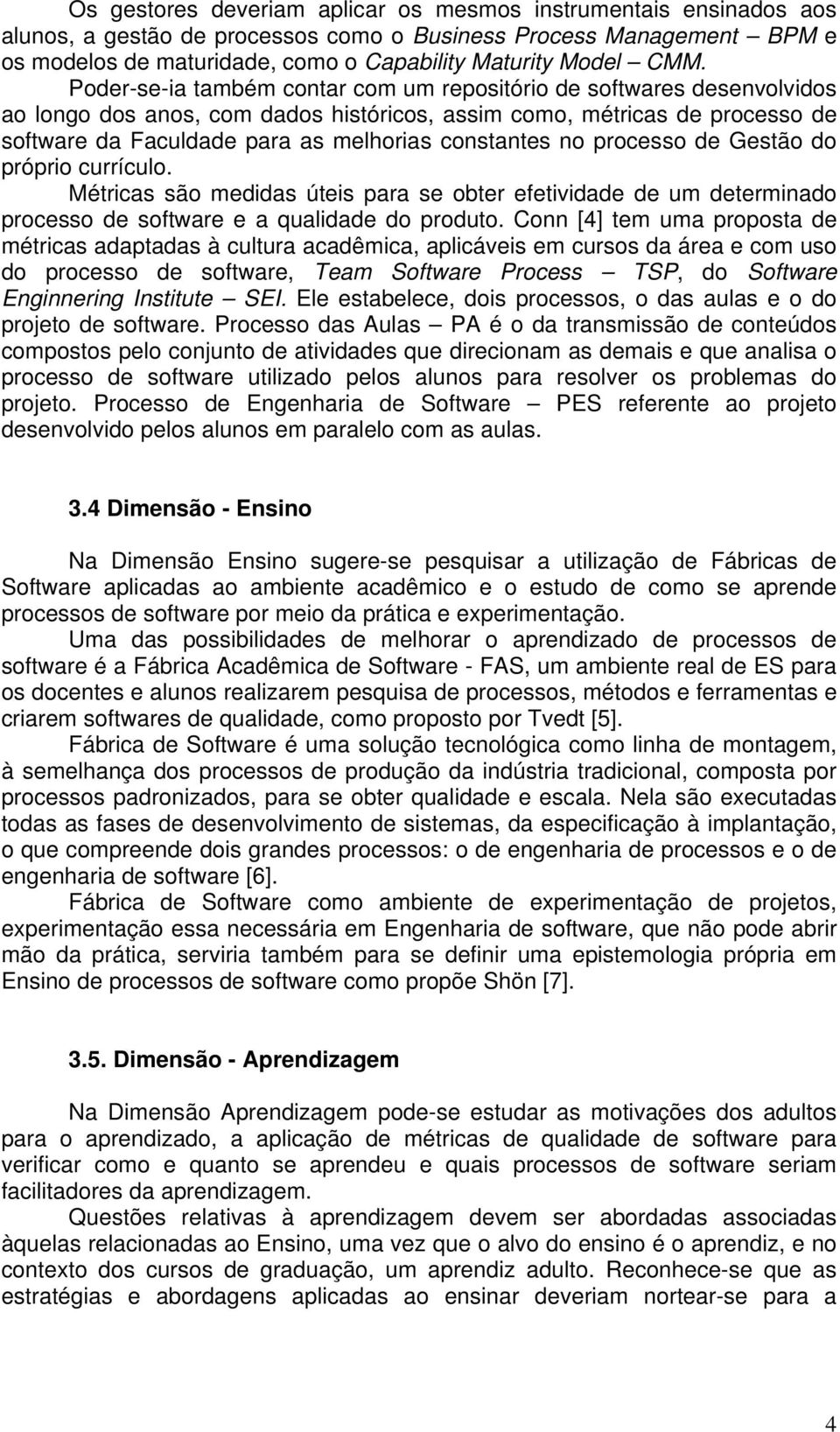 constantes no processo de Gestão do próprio currículo. Métricas são medidas úteis para se obter efetividade de um determinado processo de software e a qualidade do produto.