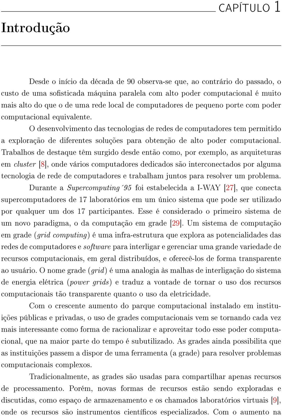 O desenvolvimento das tecnologias de redes de computadores tem permitido a exploração de diferentes soluções para obtenção de alto poder computacional.