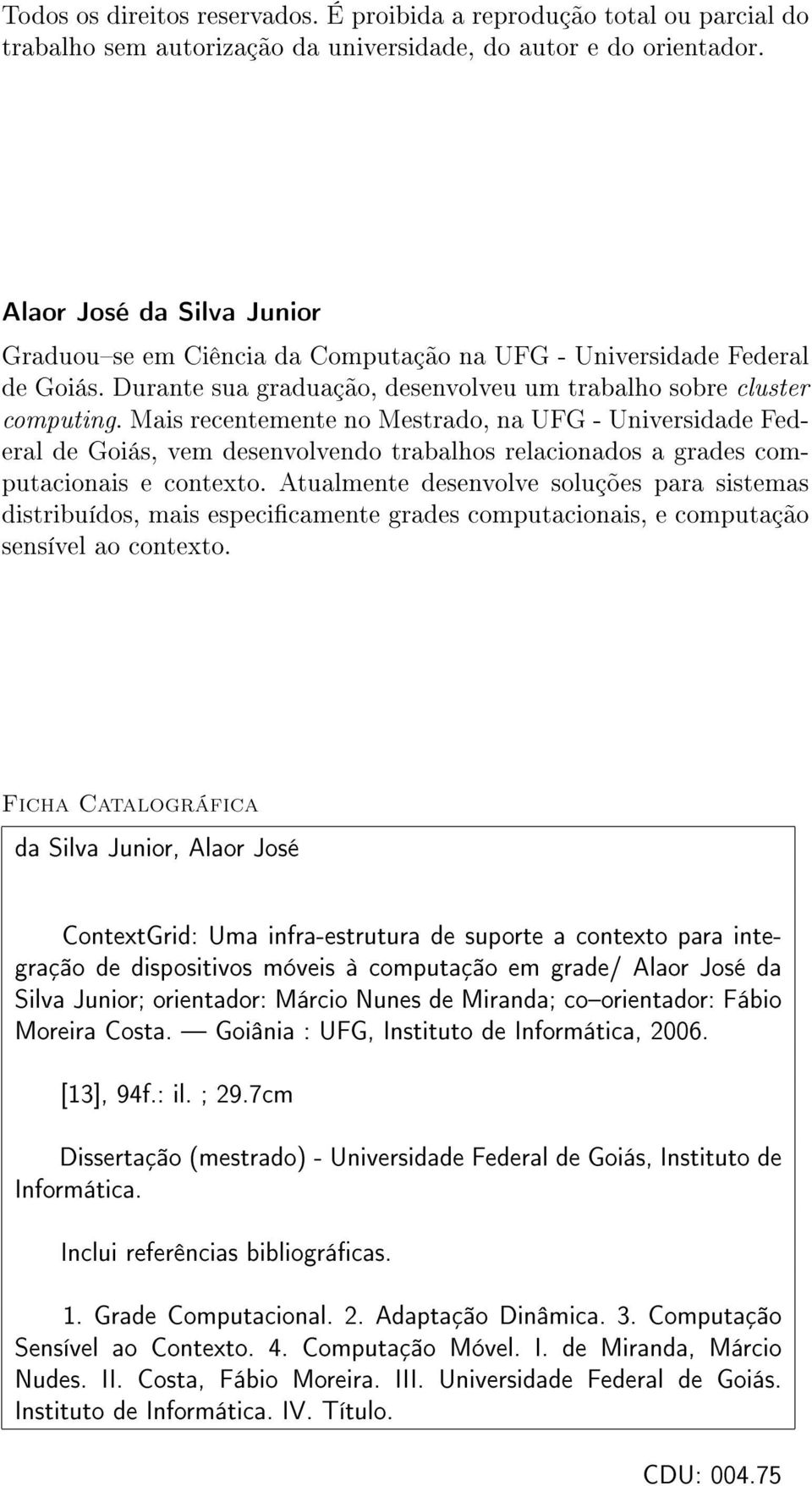 Mais recentemente no Mestrado, na UFG - Universidade Federal de Goiás, vem desenvolvendo trabalhos relacionados a grades computacionais e contexto.