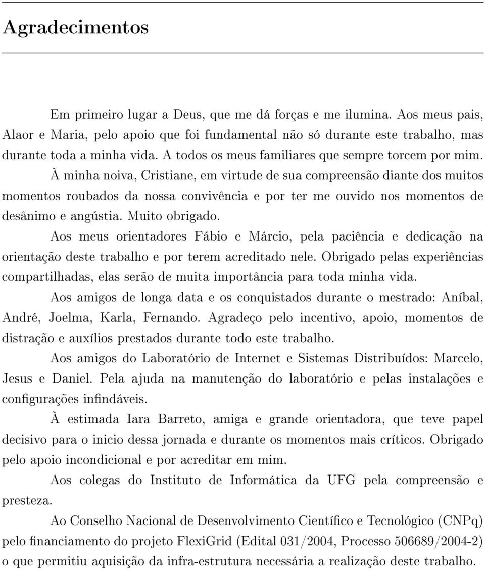 À minha noiva, Cristiane, em virtude de sua compreensão diante dos muitos momentos roubados da nossa convivência e por ter me ouvido nos momentos de desânimo e angústia. Muito obrigado.