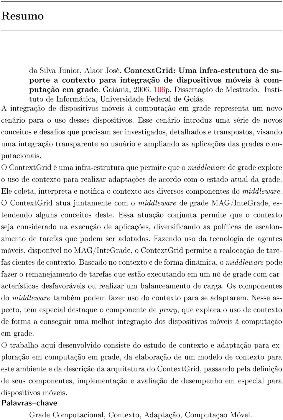 Esse cenário introduz uma série de novos conceitos e desaos que precisam ser investigados, detalhados e transpostos, visando uma integração transparente ao usuário e ampliando as aplicações das