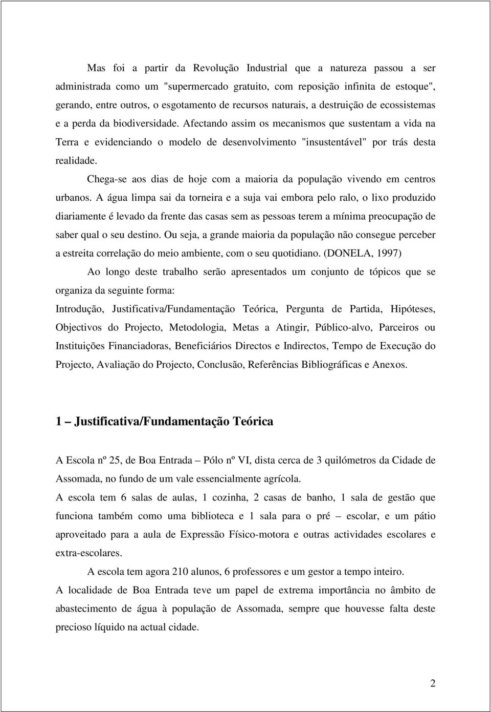 Afectando assim os mecanismos que sustentam a vida na Terra e evidenciando o modelo de desenvolvimento "insustentável" por trás desta realidade.