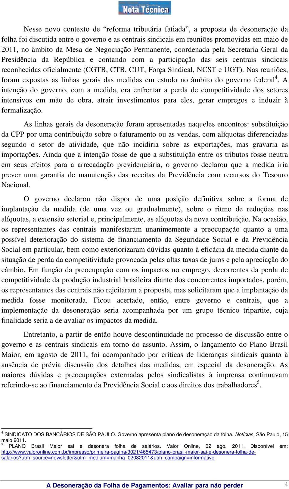 Sindical, NCST e UGT). Nas reuniões, foram expostas as linhas gerais das medidas em estudo no âmbito do governo federal 4.