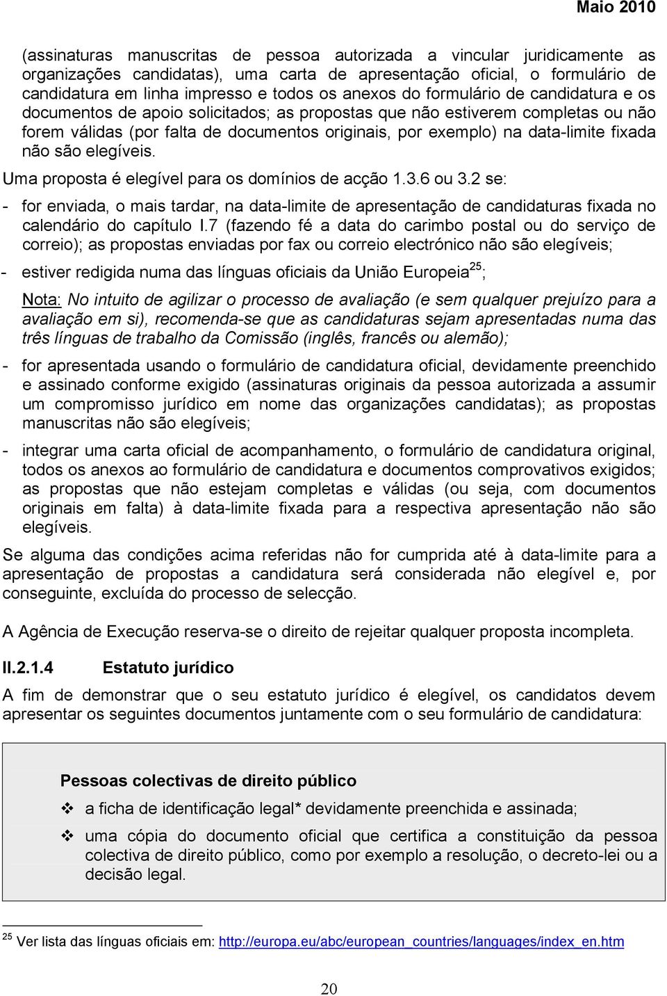 não são elegíveis. Uma proposta é elegível para os domínios de acção 1.3.6 ou 3.2 se: - for enviada, o mais tardar, na data-limite de apresentação de candidaturas fixada no calendário do capítulo I.