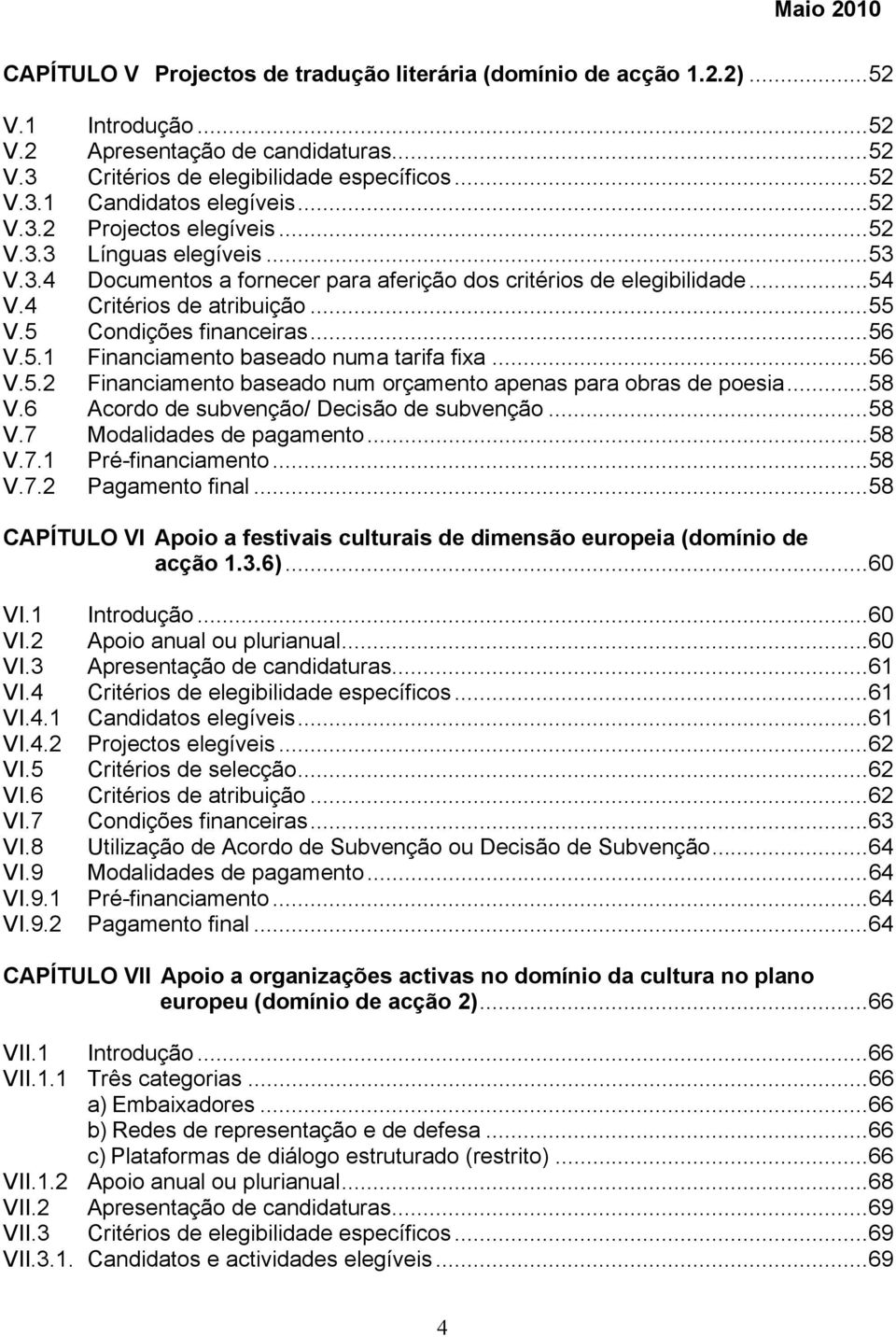 5 Condições financeiras...56 V.5.1 Financiamento baseado numa tarifa fixa...56 V.5.2 Financiamento baseado num orçamento apenas para obras de poesia...58 V.6 Acordo de subvenção/ Decisão de subvenção.