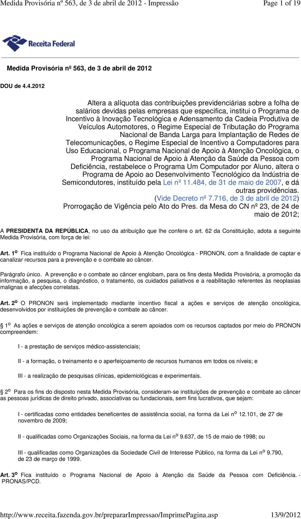 Cadeia Produtiva de Veículos Automotores, o Regime Especial de Tributação do Programa Nacional de Banda Larga para Implantação de Redes de Telecomunicações, o Regime Especial de Incentivo a