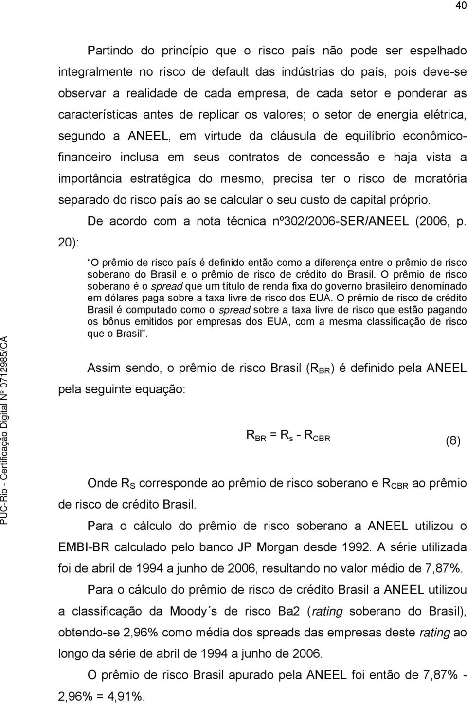 vista a importância estratégica do mesmo, precisa ter o risco de moratória separado do risco país ao se calcular o seu custo de capital próprio.