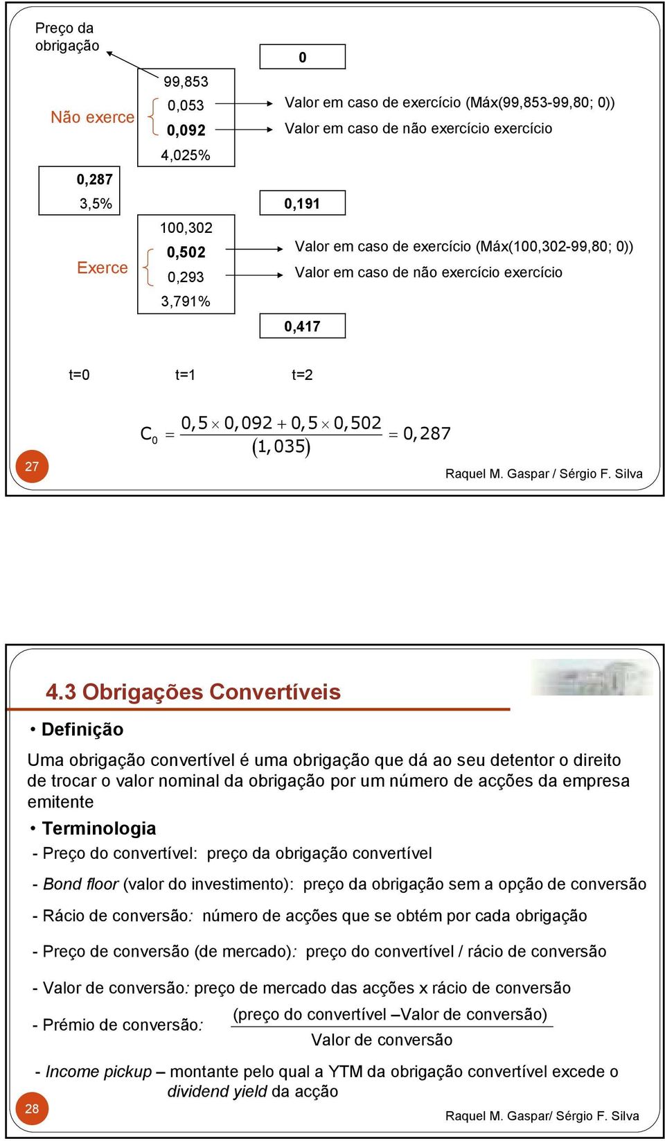 3 Obrigações Convertíveis Definição Uma obrigação convertível é uma obrigação que dá ao seu detentor o direito de trocar o valor nominal da obrigação por um número de acções da empresa emitente