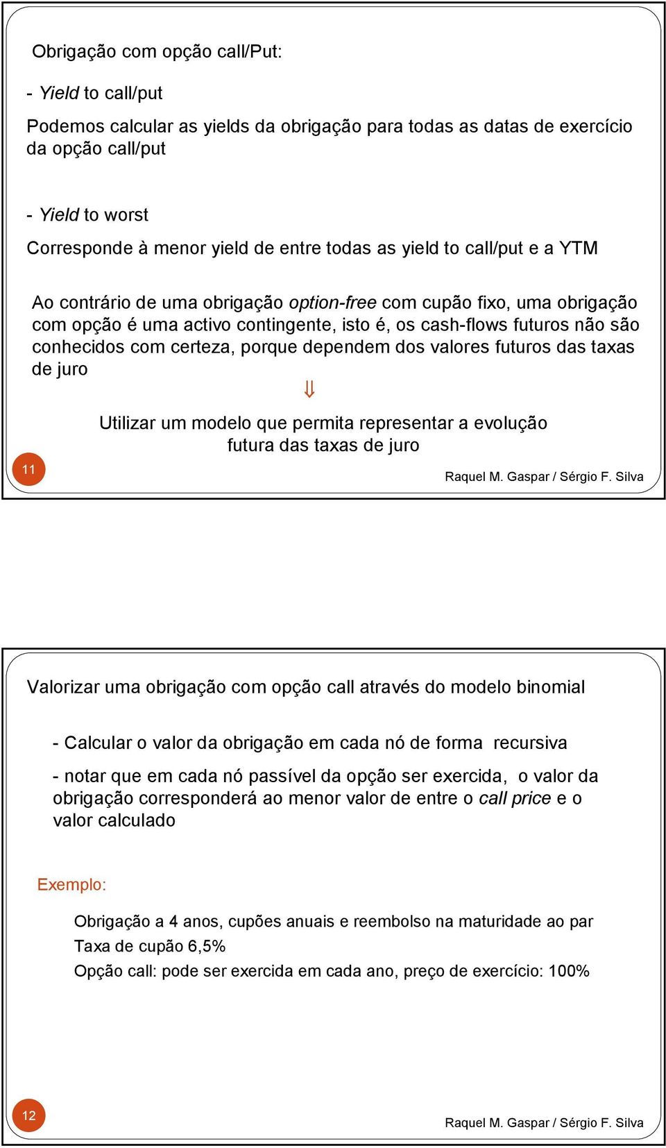 porque dependem dos valores futuros das taxas de juro 11 Utilizar um modelo que permita representar a evolução futura das taxas de juro Valorizar uma obrigação com opção call através do modelo