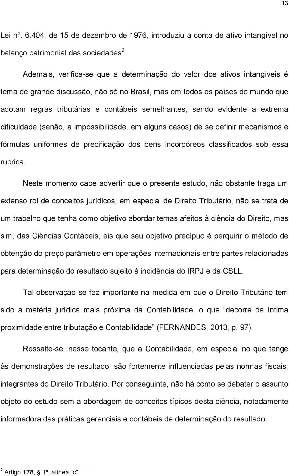 semelhantes, sendo evidente a extrema dificuldade (senão, a impossibilidade, em alguns casos) de se definir mecanismos e fórmulas uniformes de precificação dos bens incorpóreos classificados sob essa