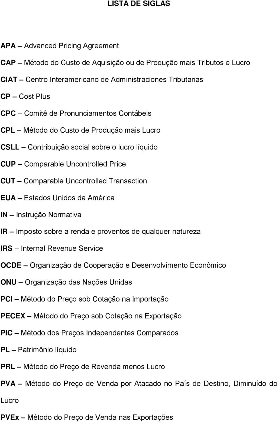 EUA Estados Unidos da América IN Instrução Normativa IR Imposto sobre a renda e proventos de qualquer natureza IRS Internal Revenue Service OCDE Organização de Cooperação e Desenvolvimento Econômico