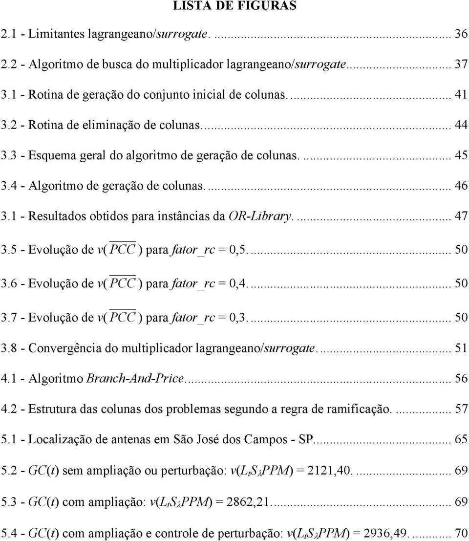 1 - Resultados obtidos para instâncias da OR-Library.... 47 3.5 - Evolução de v( PCC ) para fator_rc = 0,5... 50 3.6 - Evolução de v( PCC ) para fator_rc = 0,4... 50 3.7 - Evolução de v( PCC ) para fator_rc = 0,3.