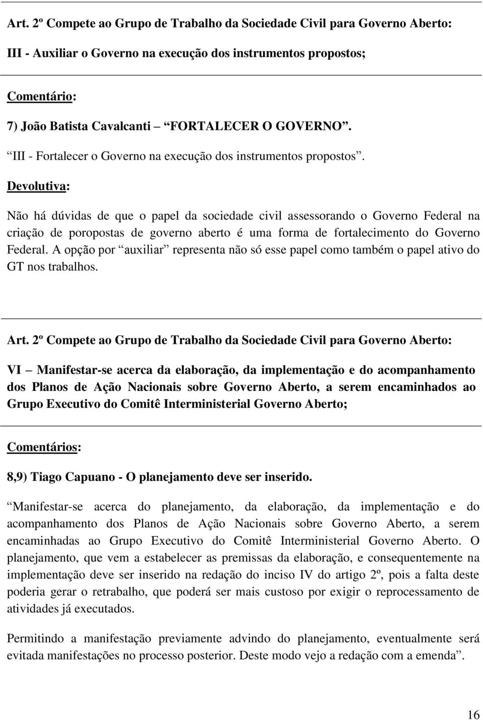 Não há dúvidas de que o papel da sociedade civil assessorando o Governo Federal na criação de poropostas de governo aberto é uma forma de fortalecimento do Governo Federal.