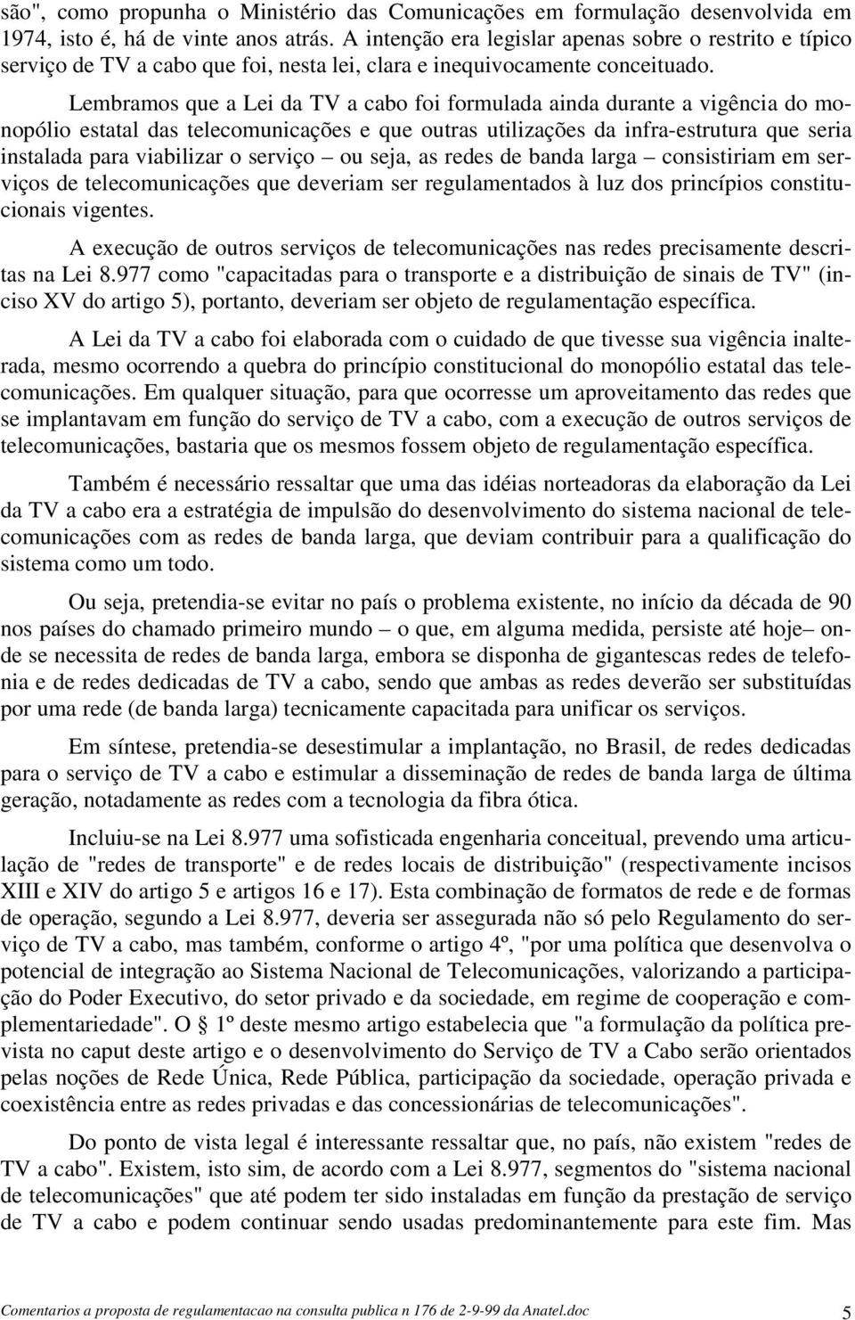 Lembramos que a Lei da TV a cabo foi formulada ainda durante a vigência do monopólio estatal das telecomunicações e que outras utilizações da infra-estrutura que seria instalada para viabilizar o