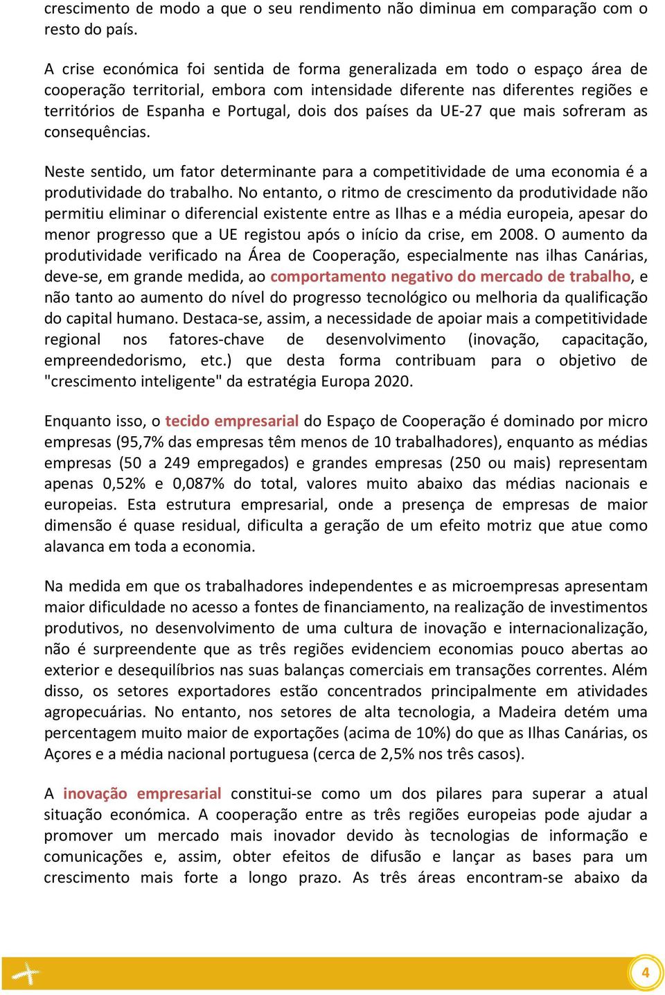 dos países da UE-27 que mais sofreram as consequências. Neste sentido, um fator determinante para a competitividade de uma economia é a produtividade do trabalho.