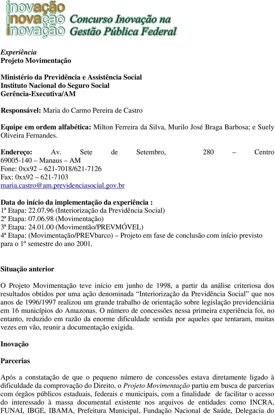 Sete de Setembro, 280 Centro 69005-140 Manaus AM Fone: 0xx92 621-7018/621-7126 Fax: 0xx92 621-7103 maria.castro@am.previdenciasocial.gov.