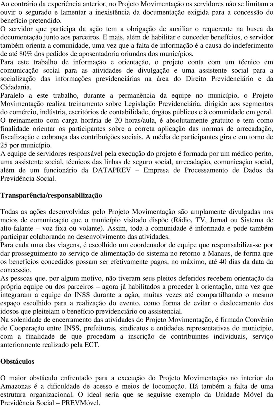 E mais, além de habilitar e conceder benefícios, o servidor também orienta a comunidade, uma vez que a falta de informação é a causa do indeferimento de até 80% dos pedidos de aposentadoria oriundos