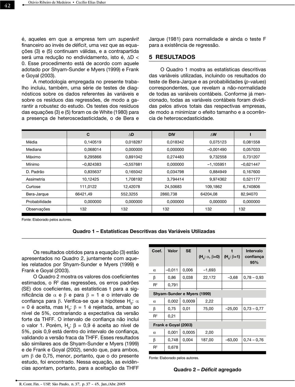 A metodologia empregada no presente trabalho incluiu, também, uma série de testes de diagnósticos sobre os dados referentes às variáveis e sobre os resíduos das regressões, de modo a garantir a