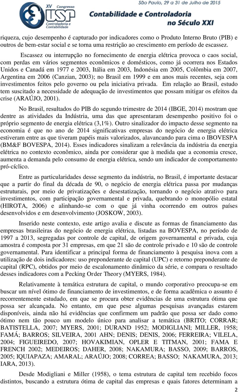 Itália em 2003, Indonésia em 2005, Colômbia em 2007, Argentina em 2006 (Canzian, 2003); no Brasil em 1999 e em anos mais recentes, seja com investimentos feitos pelo governo ou pela iniciativa