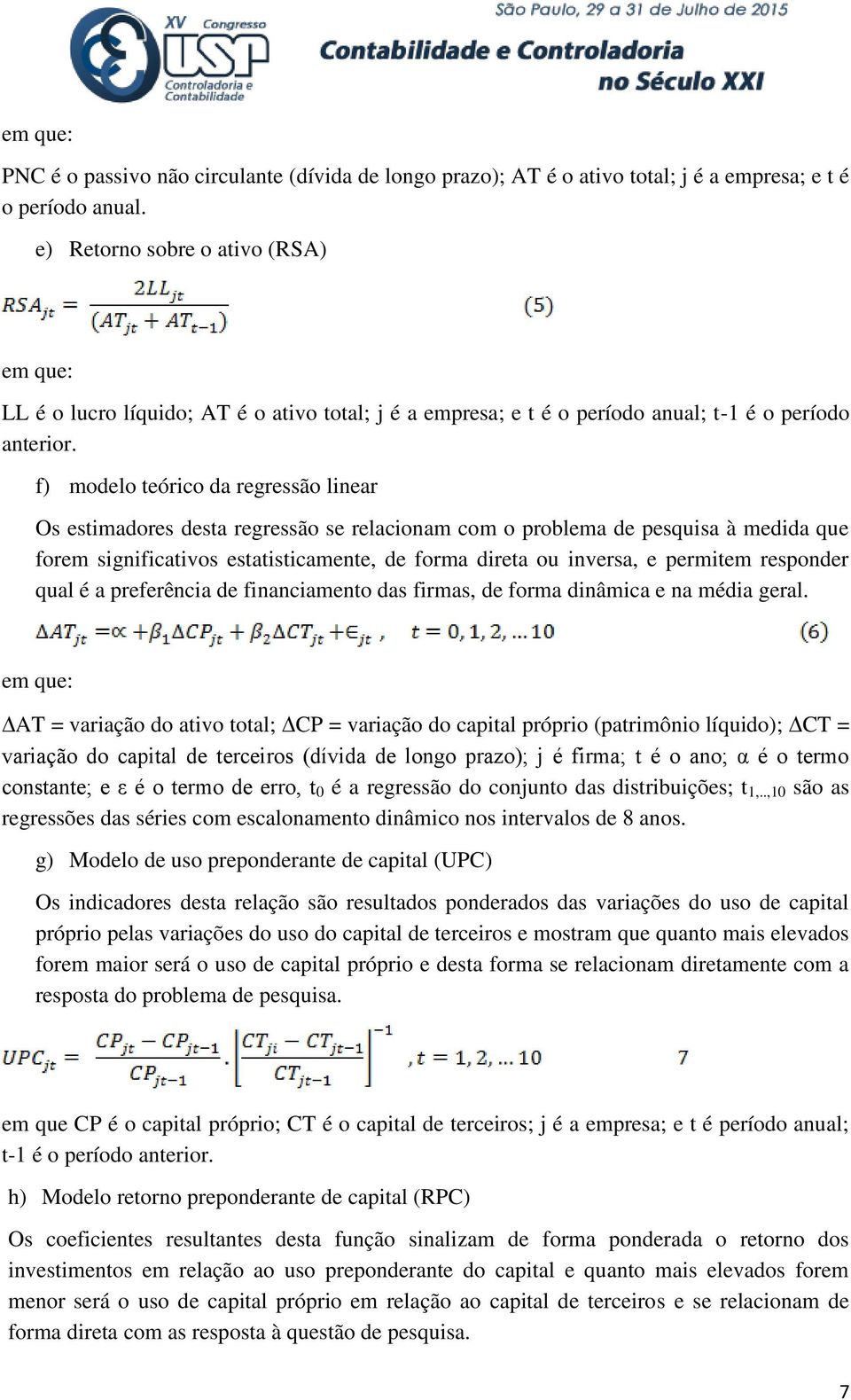 f) modelo teórico da regressão linear Os estimadores desta regressão se relacionam com o problema de pesquisa à medida que forem significativos estatisticamente, de forma direta ou inversa, e