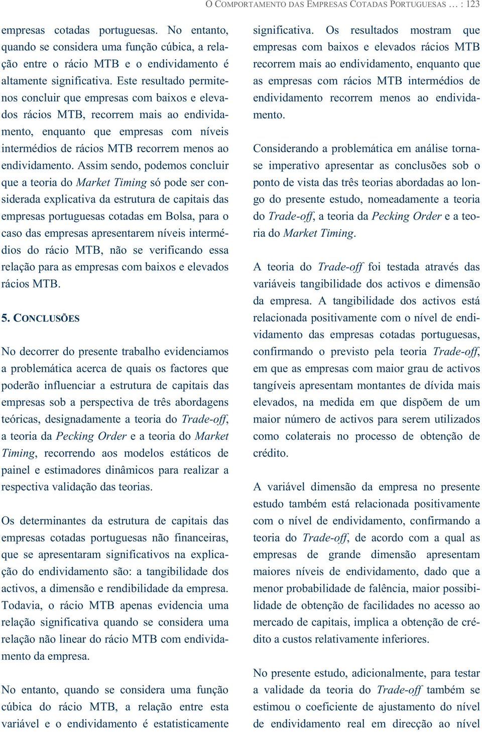 Este resultado permitenos concluir que empresas com baixos e elevados rácios MTB, recorrem mais ao endividamento, enquanto que empresas com níveis intermédios de rácios MTB recorrem menos ao