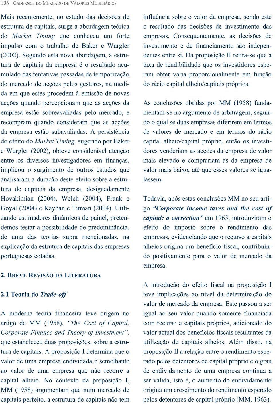 Segundo esta nova abordagem, a estrutura de capitais da empresa é o resultado acumulado das tentativas passadas de temporização do mercado de acções pelos gestores, na medida em que estes procedem à