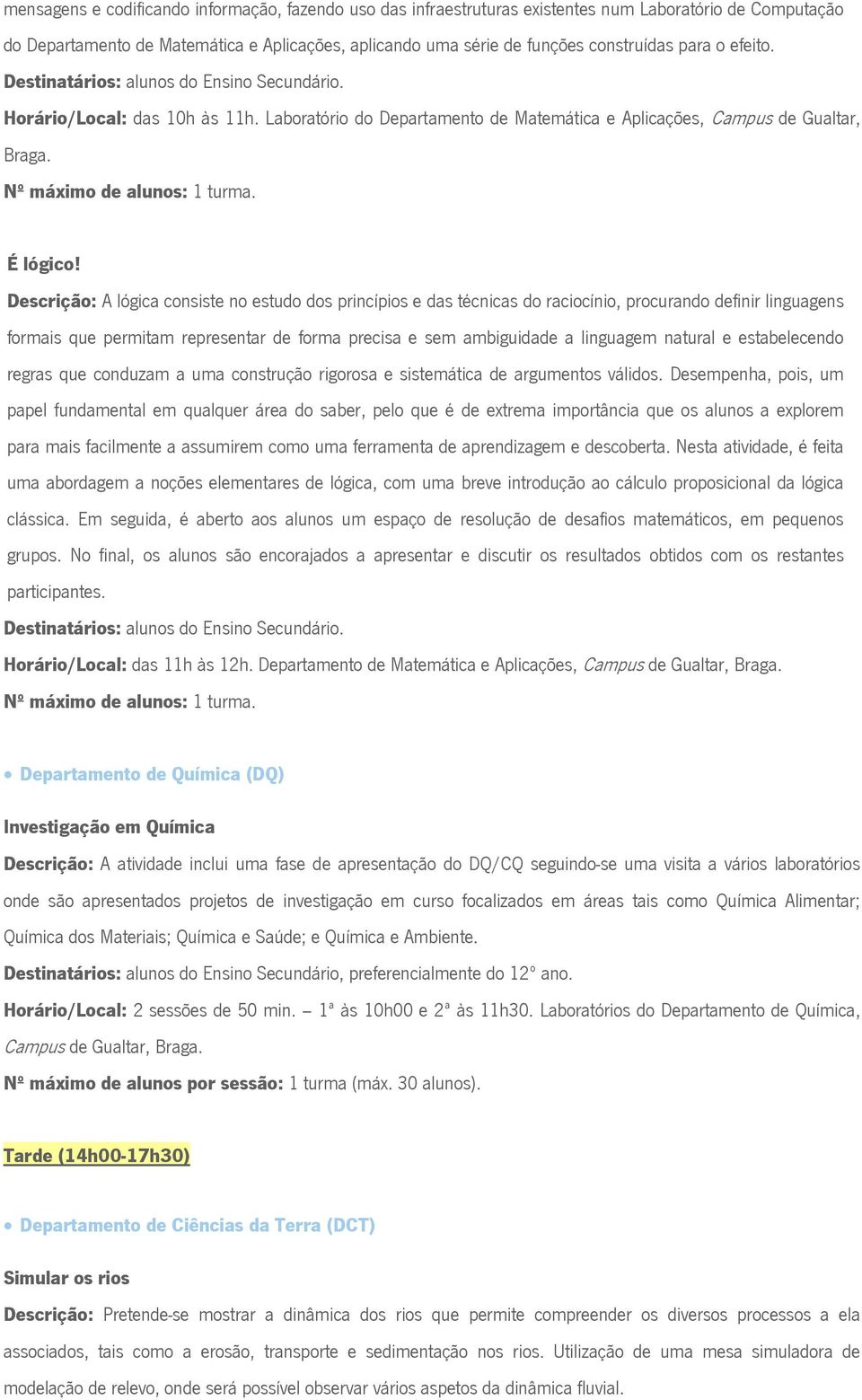 Descrição: A lógica consiste no estudo dos princípios e das técnicas do raciocínio, procurando definir linguagens formais que permitam representar de forma precisa e sem ambiguidade a linguagem