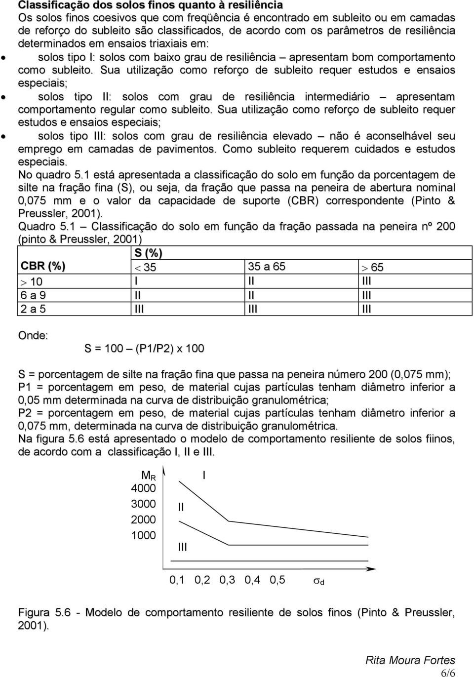 Sua utilização como reforço de subleito requer estudos e ensaios especiais; solos tipo II: solos com grau de resiliência intermediário apresentam comportamento regular como subleito.