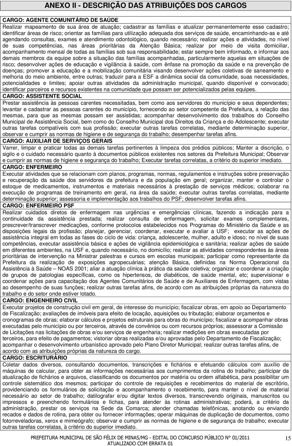 realizar ações e atividades, no nível de suas competências, nas áreas prioritárias da Atenção Básica; realizar por meio de visita domiciliar, acompanhamento mensal de todas as famílias sob sua