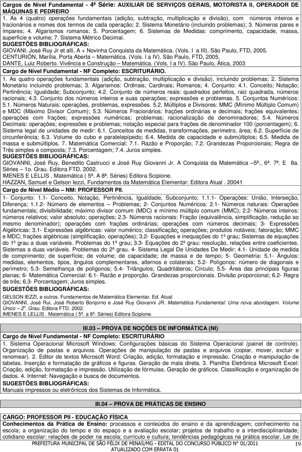 Sistema Monetário (incluindo problemas); 3. Números pares e ímpares; 4. Algarismos romanos; 5. Porcentagem; 6. Sistemas de Medidas: comprimento, capacidade, massa, superfície e volume; 7.