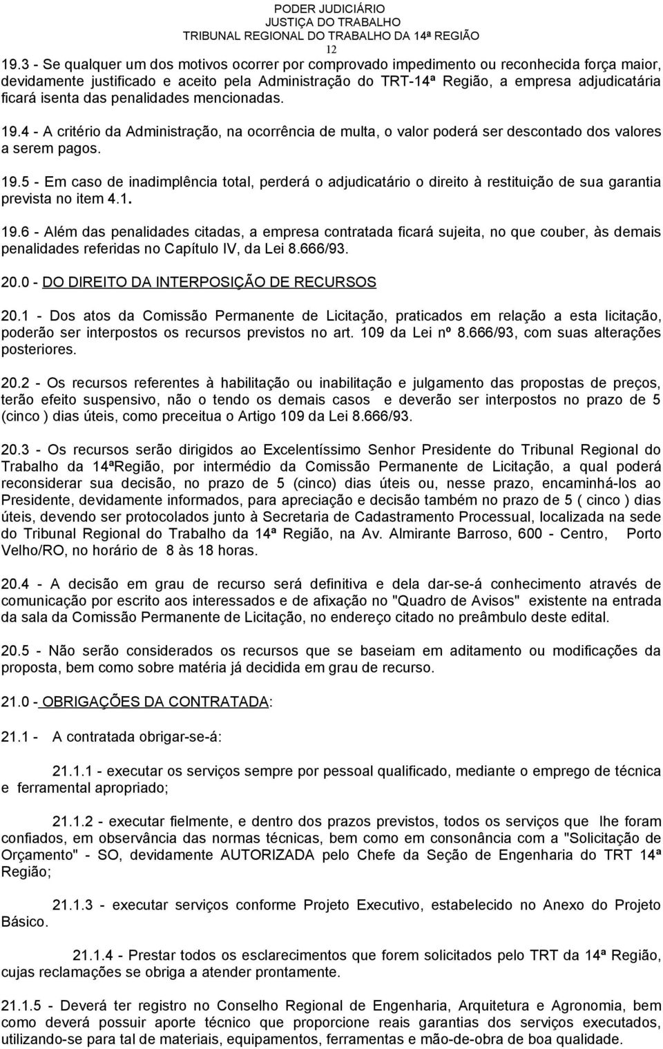 isenta das penalidades mencionadas. 19.4 - A critério da Administração, na ocorrência de multa, o valor poderá ser descontado dos valores a serem pagos. 19.5 - Em caso de inadimplência total, perderá o adjudicatário o direito à restituição de sua garantia prevista no item 4.