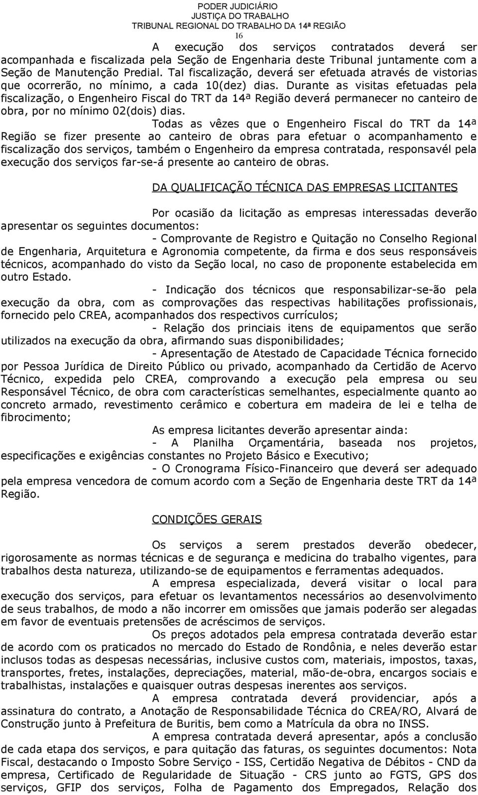 Durante as visitas efetuadas pela fiscalização, o Engenheiro Fiscal do TRT da 14ª Região deverá permanecer no canteiro de obra, por no mínimo 02(dois) dias.