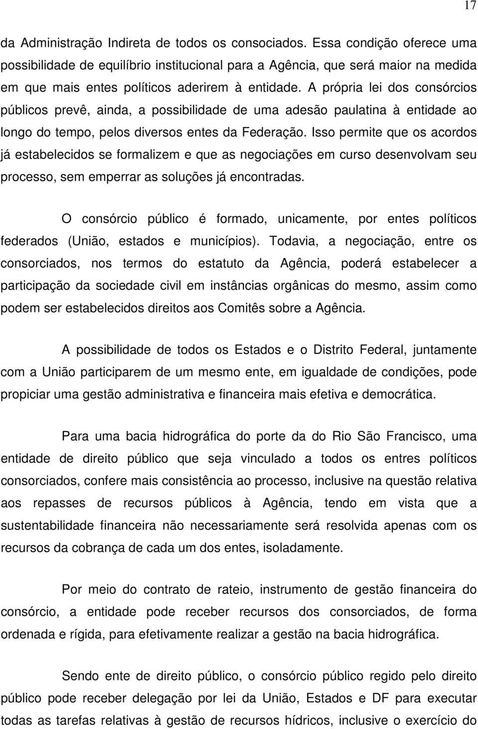 A própria lei dos consórcios públicos prevê, ainda, a possibilidade de uma adesão paulatina à entidade ao longo do tempo, pelos diversos entes da Federação.