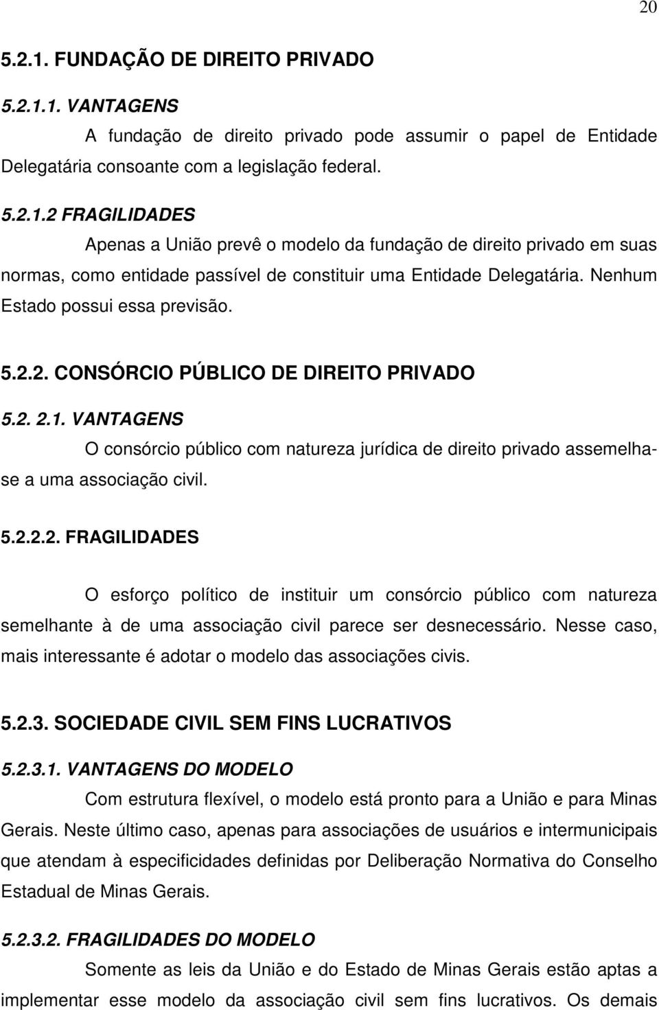 Nesse caso, mais interessante é adotar o modelo das associações civis. 5.2.3. SOCIEDADE CIVIL SEM FINS LUCRATIVOS 5.2.3.1.