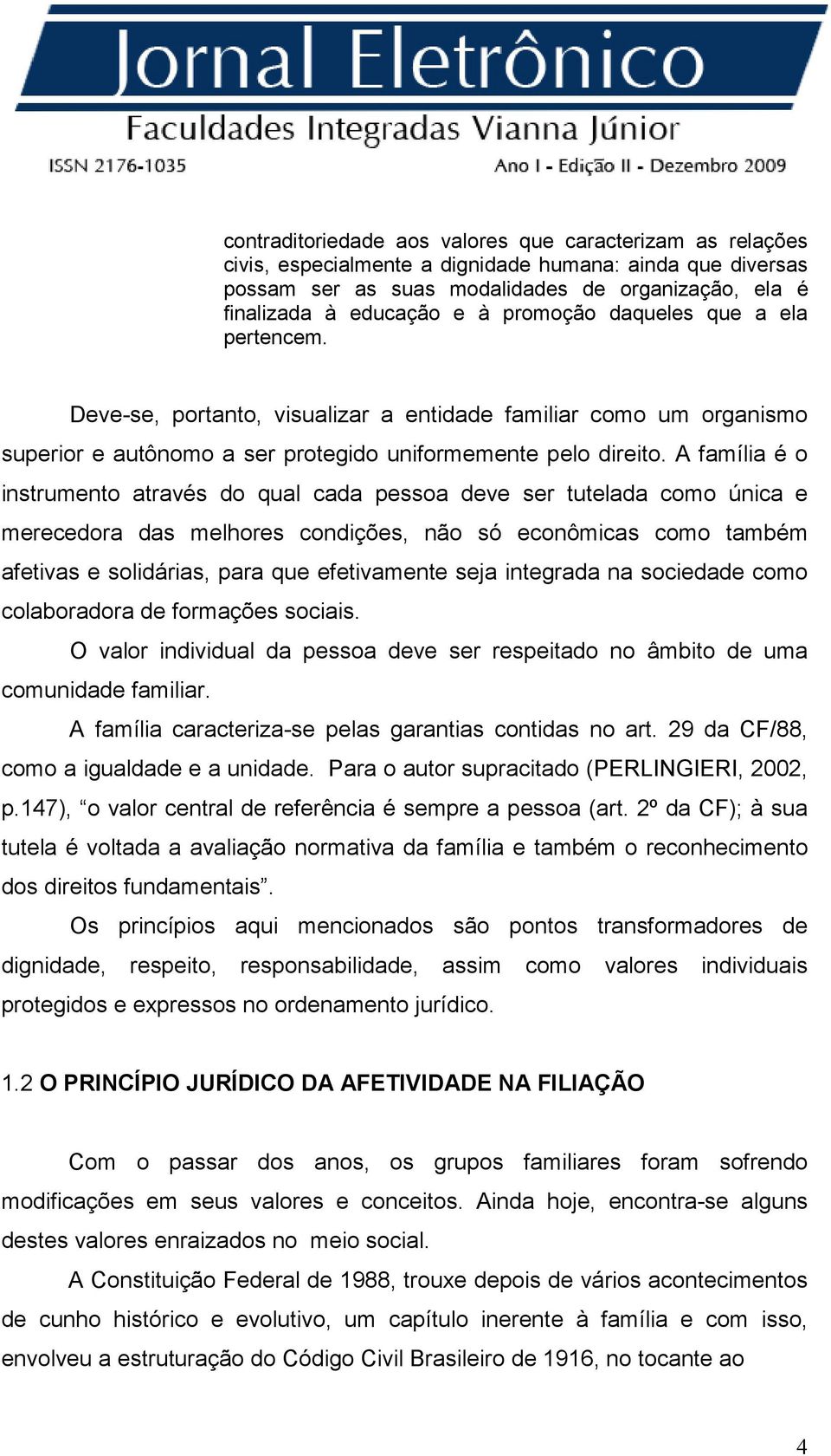 A família é o instrumento através do qual cada pessoa deve ser tutelada como única e merecedora das melhores condições, não só econômicas como também afetivas e solidárias, para que efetivamente seja